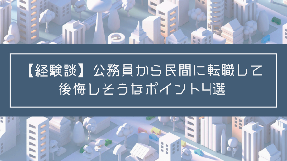 記事タイトル：【経験談】公務員から民間に転職して後悔しそうなポイント4選