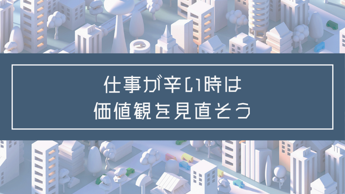 記事タイトル：仕事が辛い時は価値観を見直そう