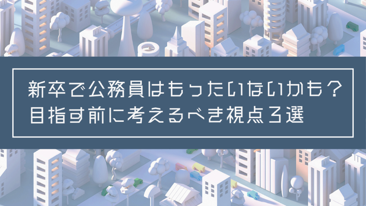 新卒で公務員はもったいないかも？目指す前に考えるべき視点３選