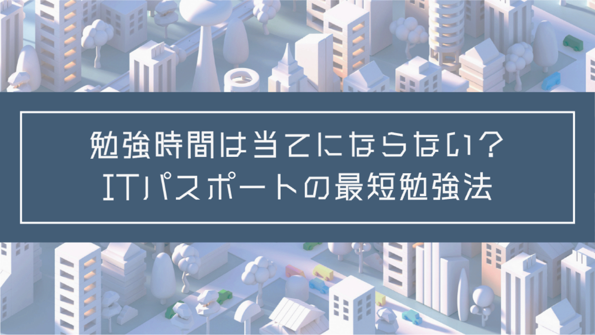 記事タイトル：勉強時間は当てにならない？ITパスポートの最短勉強法