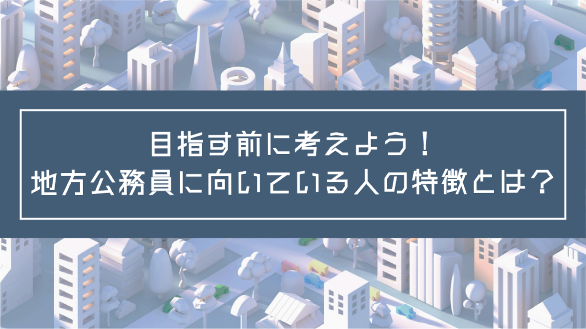 記事タイトル：目指す前に考えよう！地方公務員に向いている人の特徴とは？